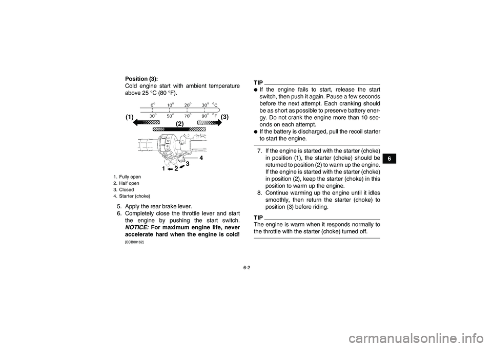 YAMAHA GRIZZLY 450 2010  Owners Manual 6-2
6 Position (3):
Cold engine start with ambient temperature
above 25 °C (80 °F).
5. Apply the rear brake lever.
6. Completely close the throttle lever and start
the engine by pushing the start sw