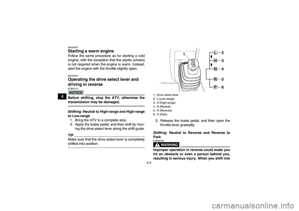 YAMAHA GRIZZLY 450 2010 Workshop Manual 6-3
6
EBU20291Starting a warm engine Follow the same procedure as for starting a cold
engine, with the exception that the starter (choke)
is not required when the engine is warm. Instead,
start the en