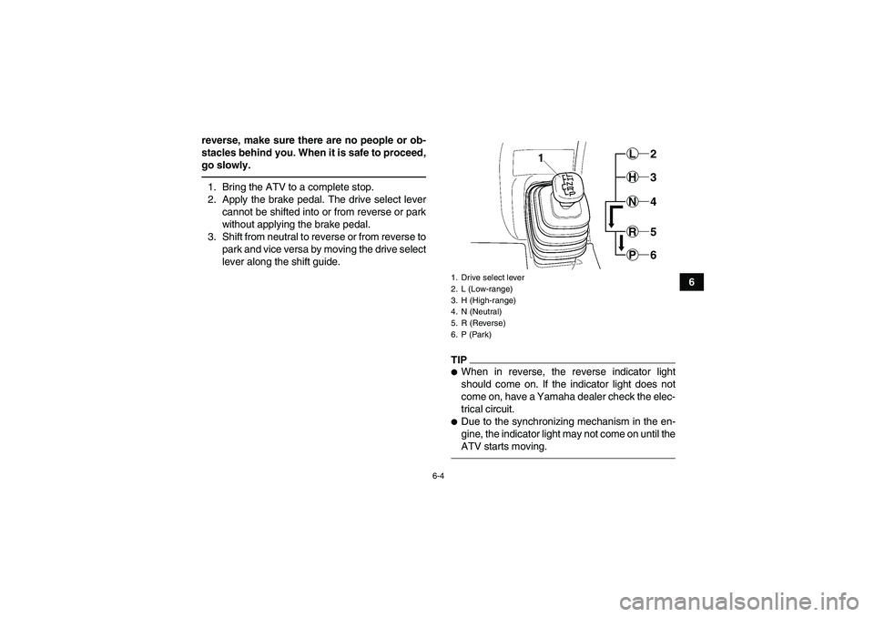 YAMAHA GRIZZLY 450 2010  Owners Manual 6-4
6 reverse, make sure there are no people or ob-
stacles behind you. When it is safe to proceed,
go slowly.
1. Bring the ATV to a complete stop.
2. Apply the brake pedal. The drive select lever
can