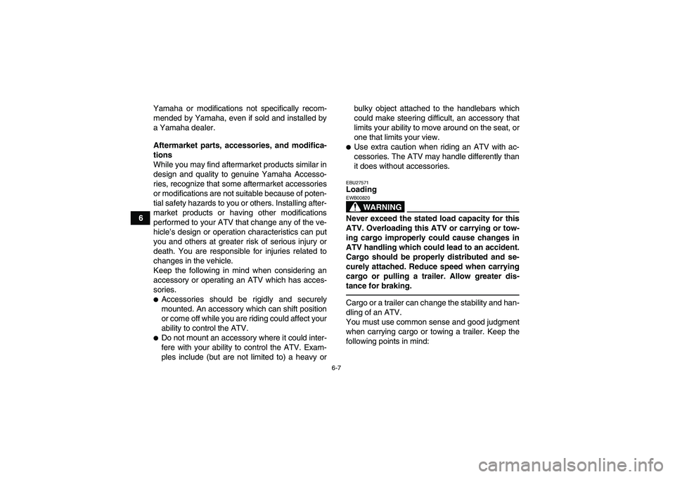 YAMAHA GRIZZLY 450 2010 Repair Manual 6-7
6Yamaha or modifications not specifically recom-
mended by Yamaha, even if sold and installed by
a Yamaha dealer.
Aftermarket parts, accessories, and modifica-
tions
While you may find aftermarket