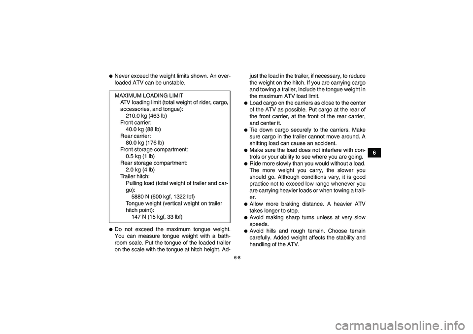 YAMAHA GRIZZLY 450 2010 Repair Manual 6-8
6
Never exceed the weight limits shown. An over-
loaded ATV can be unstable.Do not exceed the maximum tongue weight.
You can measure tongue weight with a bath-
room scale. Put the tongue of the 