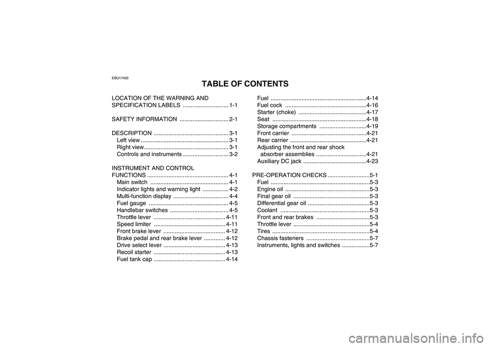 YAMAHA GRIZZLY 450 2010 Owners Manual EBU17420
TABLE OF CONTENTS
LOCATION OF THE WARNING AND
SPECIFICATION LABELS ............................ 1-1
SAFETY INFORMATION .............................. 2-1
DESCRIPTION ...................... YAMAHA GRIZZLY 450 2010 Owners Manual EBU17420
TABLE OF CONTENTS
LOCATION OF THE WARNING AND
SPECIFICATION LABELS ............................ 1-1
SAFETY INFORMATION .............................. 2-1
DESCRIPTION ......................