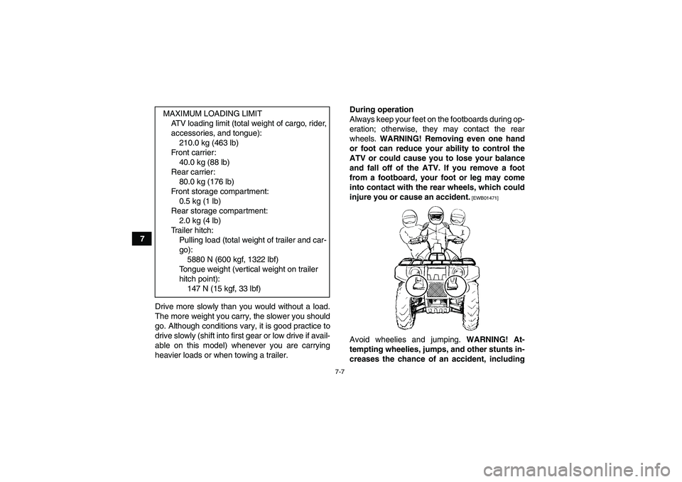 YAMAHA GRIZZLY 450 2010  Owners Manual 7-7
7
Drive more slowly than you would without a load.
The more weight you carry, the slower you should
go. Although conditions vary, it is good practice to
drive slowly (shift into first gear or low 