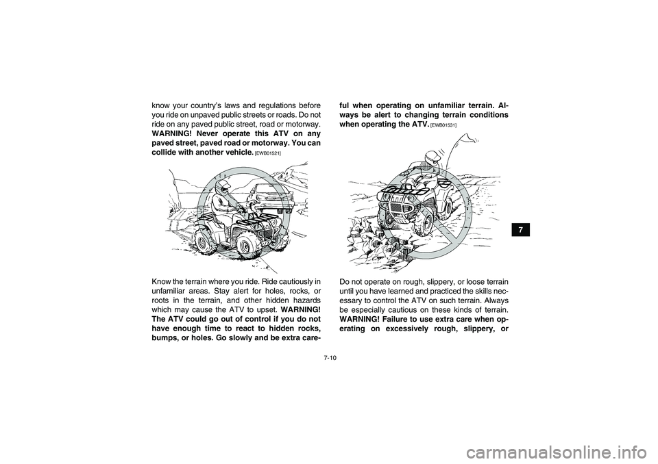 YAMAHA GRIZZLY 450 2010  Owners Manual 7-10
7 know your country’s laws and regulations before
you ride on unpaved public streets or roads. Do not
ride on any paved public street, road or motorway.
WARNING! Never operate this ATV on any
p