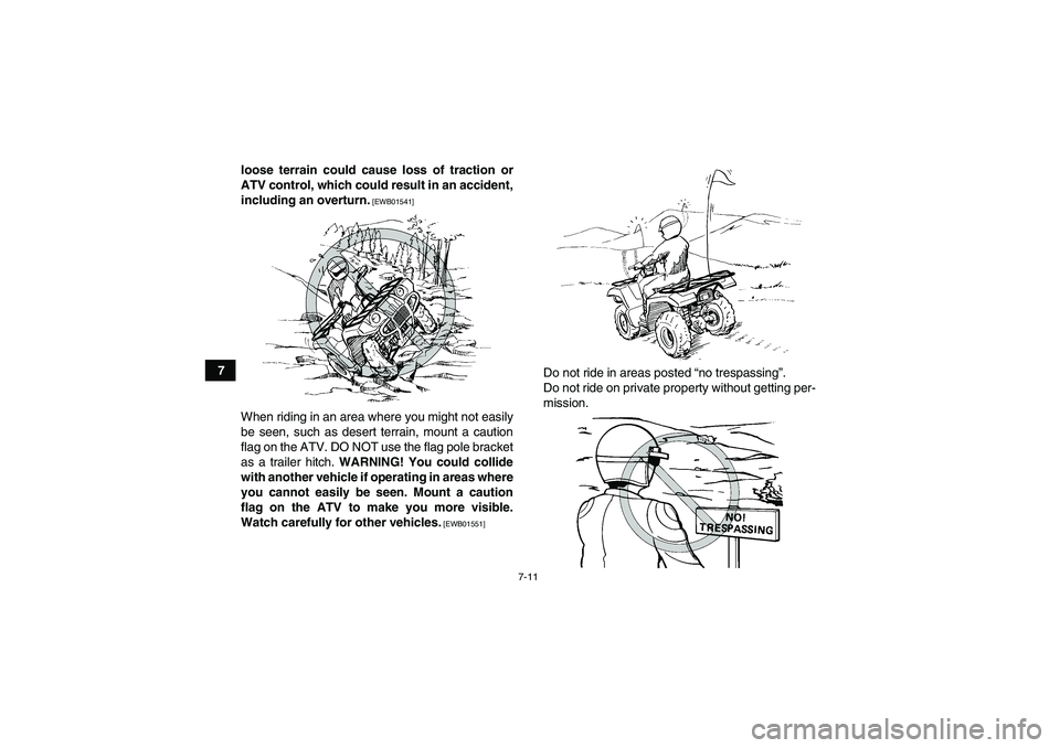 YAMAHA GRIZZLY 450 2010  Owners Manual 7-11
7loose terrain could cause loss of traction or
ATV control, which could result in an accident,
including an overturn.
 [EWB01541]
When riding in an area where you might not easily
be seen, such a