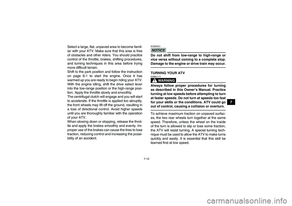 YAMAHA GRIZZLY 450 2010  Owners Manual 7-12
7 Select a large, flat, unpaved area to become famil-
iar with your ATV. Make sure that this area is free
of obstacles and other riders. You should practice
control of the throttle, brakes, shift