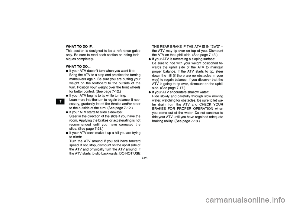 YAMAHA GRIZZLY 450 2010  Owners Manual 7-23
7WHAT TO DO IF...
This section is designed to be a reference guide
only. Be sure to read each section on riding tech-
niques completely.
WHAT TO DO...
If your ATV doesn’t turn when you want it