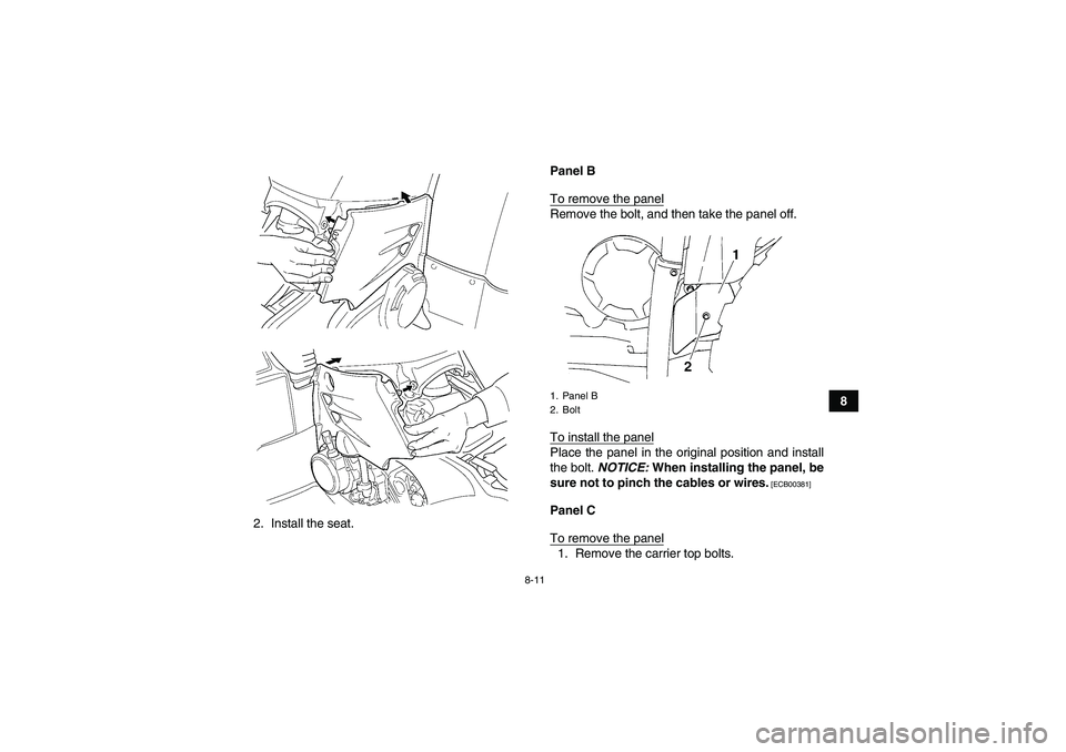YAMAHA GRIZZLY 450 2010  Owners Manual 8-11
8
2. Install the seat.Panel B
To remove the panel
Remove the bolt, and then take the panel off.
To install the panelPlace the panel in the original position and install
the bolt. NOTICE: When ins