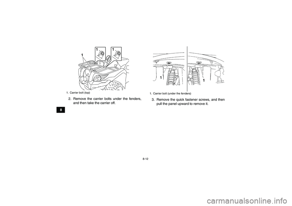 YAMAHA GRIZZLY 450 2010  Owners Manual 8-12
82. Remove the carrier bolts under the fenders,
and then take the carrier off.3. Remove the quick fastener screws, and then
pull the panel upward to remove it.
1. Carrier bolt (top)
1
1
1
1. Carr