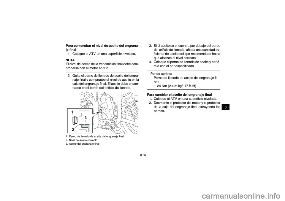 YAMAHA GRIZZLY 450 2010  Manuale de Empleo (in Spanish) 8-23
8 Para comprobar el nivel de aceite del engrana-
je final
1. Coloque el ATV en una superficie nivelada.
NOTAEl nivel de aceite de la transmisión final debe com-
probarse con el motor en frío.2.