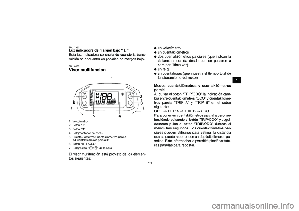 YAMAHA GRIZZLY 450 2010  Manuale de Empleo (in Spanish) 4-4
4
SBU17990Luz indicadora de margen bajo“” 
Esta luz indicadora se enciende cuando la trans-
misión se encuentra en posición de margen bajo.SBU18036Visor multifunción El visor multifunción 