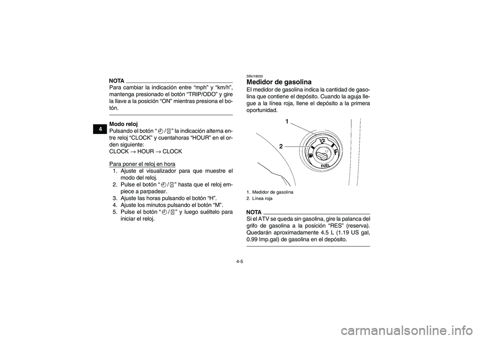 YAMAHA GRIZZLY 450 2010  Manuale de Empleo (in Spanish) 4-5
4
NOTAPara cambiar la indicación entre “mph” y “km/h”,
mantenga presionado el botón “TRIP/ODO” y gire
la llave a la posición “ON” mientras presiona el bo-
tón.Modo reloj
Pulsan
