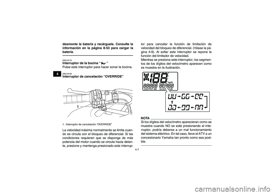 YAMAHA GRIZZLY 450 2010  Manuale de Empleo (in Spanish) 4-7
4desmonte la batería y recárguela. Consulte la
información en la página 8-53 para cargar la
batería.
SBU18170Interruptor de la bocina“” 
Pulse este interruptor para hacer sonar la bocina.
