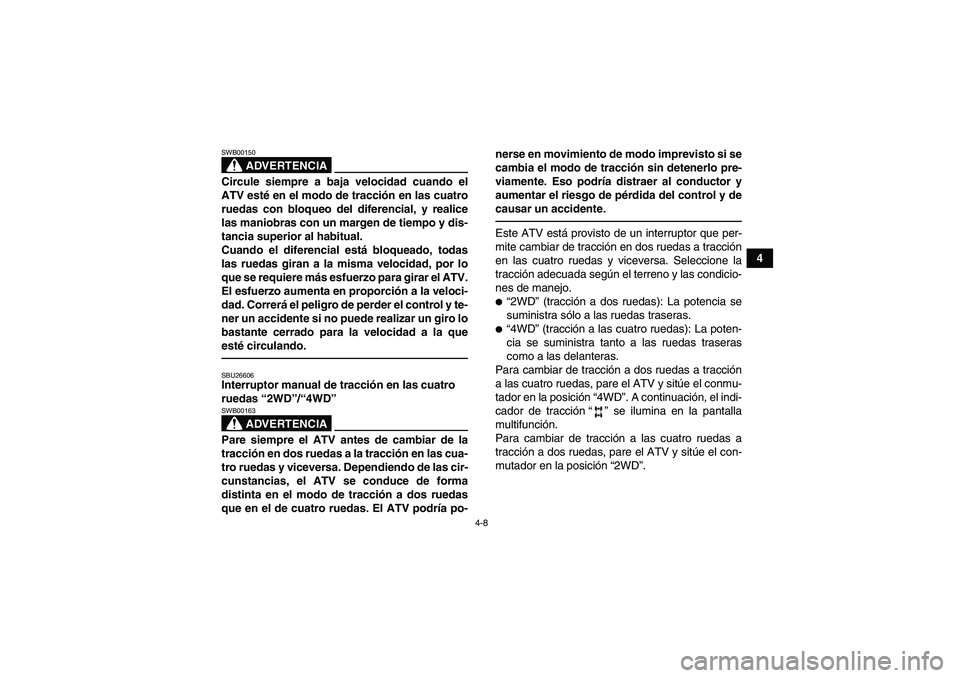 YAMAHA GRIZZLY 450 2010  Manuale de Empleo (in Spanish) 4-8
4
ADVERTENCIA
SWB00150Circule siempre a baja velocidad cuando el
ATV esté en el modo de tracción en las cuatro
ruedas con bloqueo del diferencial, y realice
las maniobras con un margen de tiempo