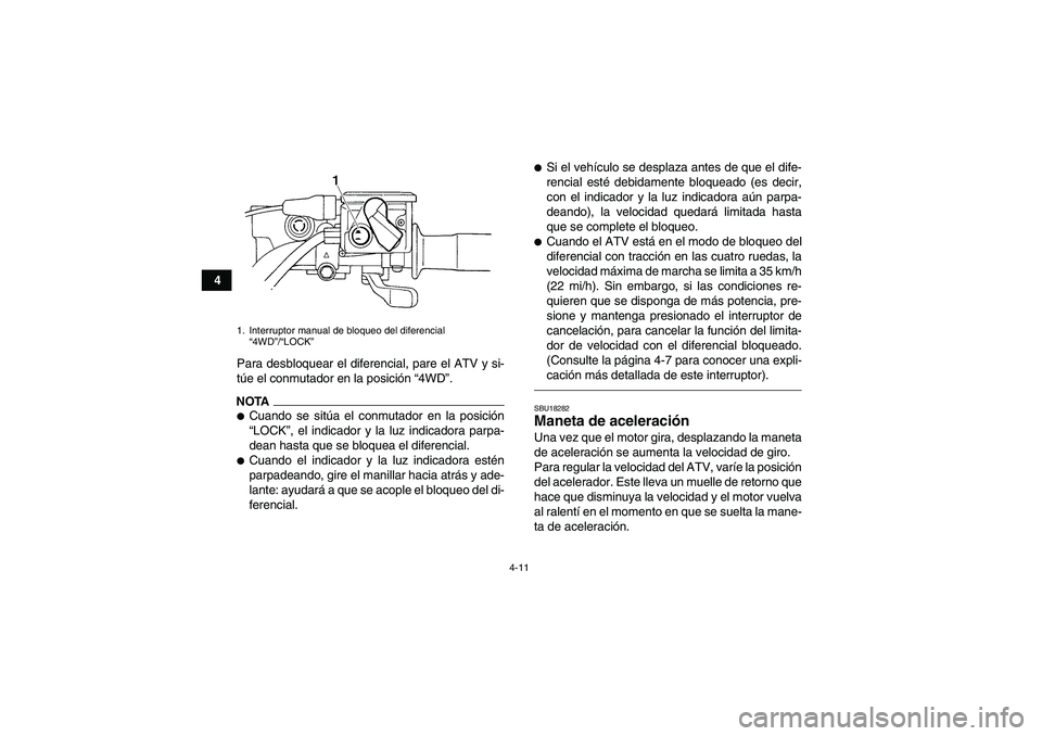 YAMAHA GRIZZLY 450 2010  Manuale de Empleo (in Spanish) 4-11
4
Para desbloquear el diferencial, pare el ATV y si-
túe el conmutador en la posición “4WD”.
NOTACuando se sitúa el conmutador en la posición
“LOCK”, el indicador y la luz indicadora