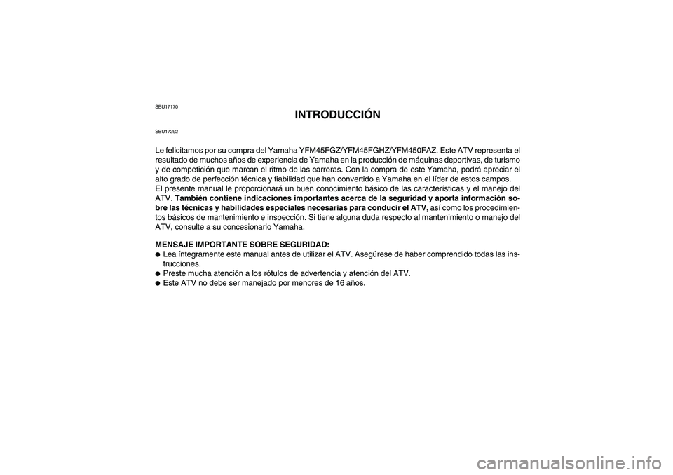 YAMAHA GRIZZLY 450 2010  Manuale de Empleo (in Spanish) SBU17170
INTRODUCCIÓN
SBU17292Le felicitamos por su compra del Yamaha YFM45FGZ/YFM45FGHZ/YFM450FAZ. Este ATV representa el
resultado de muchos años de experiencia de Yamaha en la producción de máq