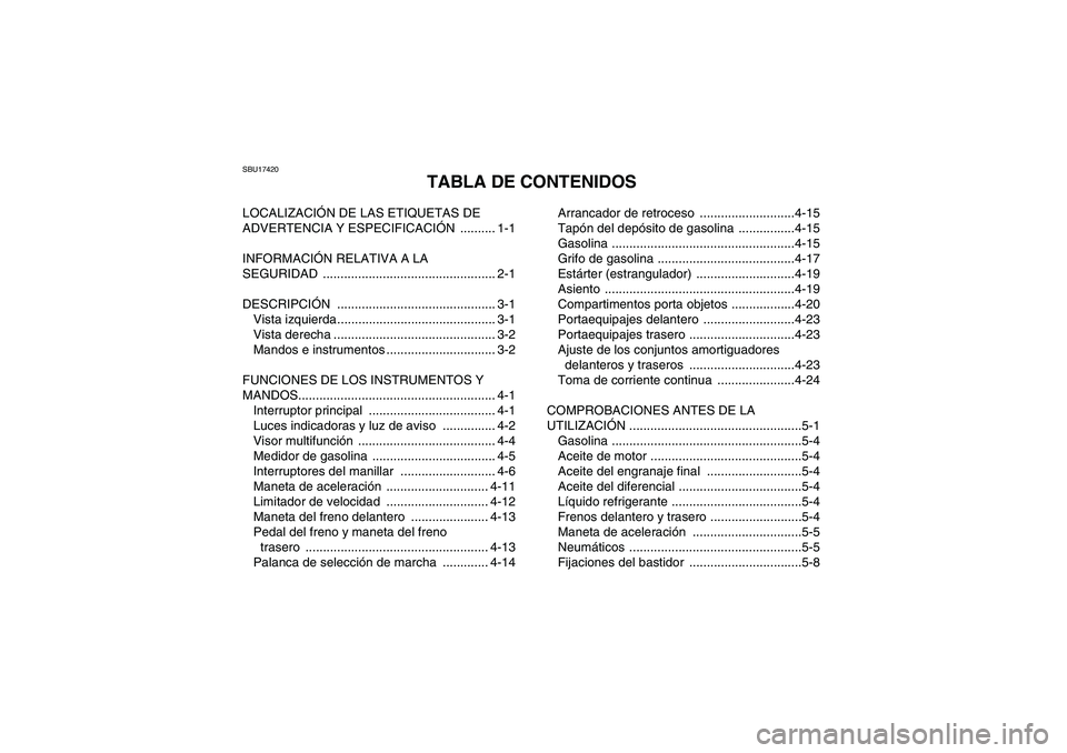 YAMAHA GRIZZLY 450 2010  Manuale de Empleo (in Spanish) SBU17420
TABLA DE CONTENIDOS
LOCALIZACIÓN DE LAS ETIQUETAS DE 
ADVERTENCIA Y ESPECIFICACIÓN .......... 1-1
INFORMACIÓN RELATIVA A LA 
SEGURIDAD ................................................. 2-1