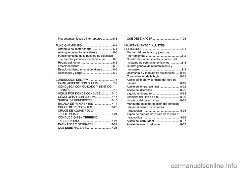 YAMAHA GRIZZLY 450 2010  Manuale de Empleo (in Spanish) Instrumentos, luces e interruptores  ............ 5-8
FUNCIONAMIENTO....................................... 6-1
Arranque del motor en frío ......................... 6-1
Arranque del motor en caliente