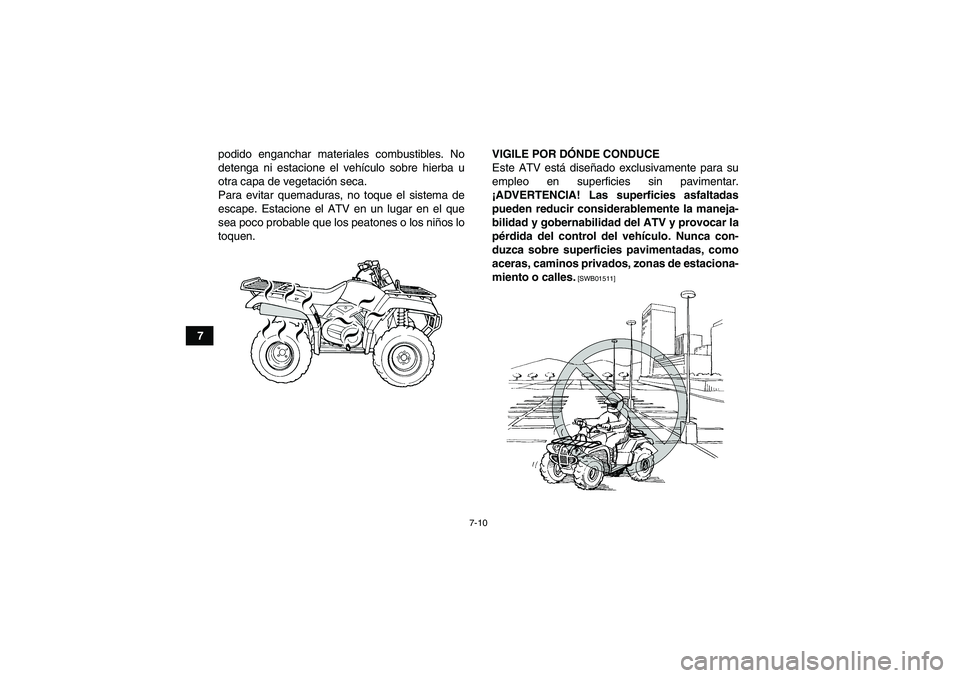 YAMAHA GRIZZLY 450 2010  Manuale de Empleo (in Spanish) 7-10
7podido enganchar materiales combustibles. No
detenga ni estacione el vehículo sobre hierba u
otra capa de vegetación seca.
Para evitar quemaduras, no toque el sistema de
escape. Estacione el A