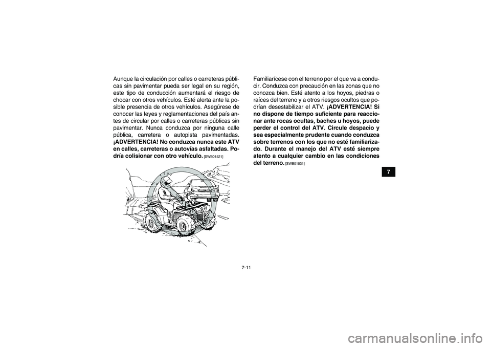 YAMAHA GRIZZLY 450 2010  Manuale de Empleo (in Spanish) 7-11
7 Aunque la circulación por calles o carreteras públi-
cas sin pavimentar pueda ser legal en su región,
este tipo de conducción aumentará el riesgo de
chocar con otros vehículos. Esté aler