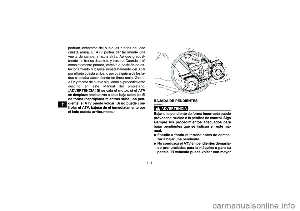 YAMAHA GRIZZLY 450 2010  Manuale de Empleo (in Spanish) 7-18
7podrían levantarse del suelo las ruedas del lado
cuesta arriba. El ATV podría dar fácilmente una
vuelta de campana hacia atrás. Aplique gradual-
mente los frenos delantero y trasero. Cuando 