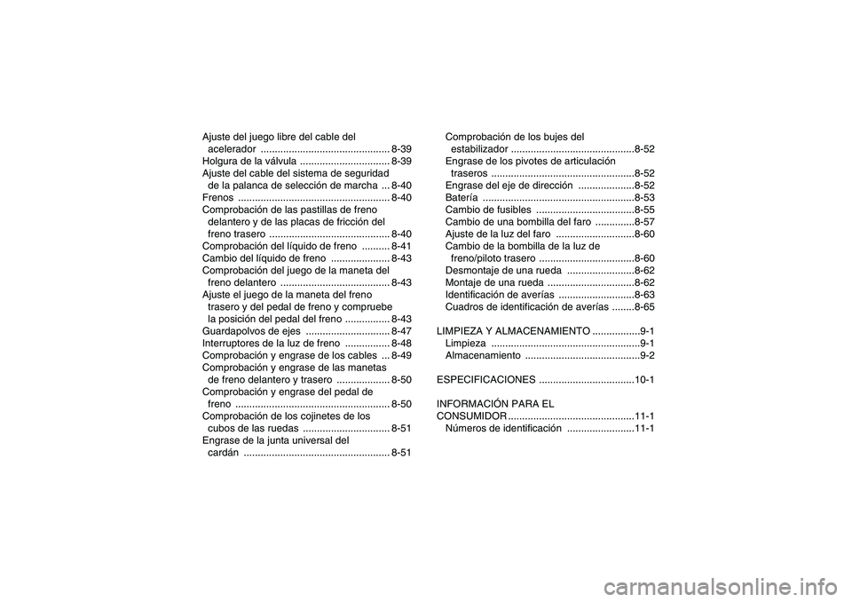 YAMAHA GRIZZLY 450 2010  Manuale de Empleo (in Spanish) Ajuste del juego libre del cable del 
acelerador .............................................. 8-39
Holgura de la válvula ................................ 8-39
Ajuste del cable del sistema de seguri
