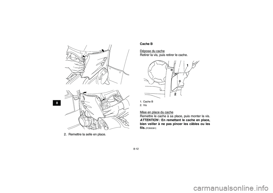 YAMAHA GRIZZLY 450 2010  Notices Demploi (in French) 8-12
8
2. Remettre la selle en place.Cache B
Dépose du cache
Retirer la vis, puis retirer le cache.
Mise en place du cacheRemettre le cache à sa place, puis monter la vis.
ATTENTION : En remettant l