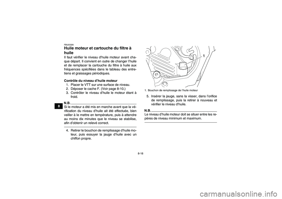 YAMAHA GRIZZLY 450 2010  Notices Demploi (in French) 8-18
8
FBU23328Huile moteur et cartouche du filtre à 
huile Il faut vérifier le niveau d’huile moteur avant cha-
que départ. Il convient en outre de changer l’huile
et de remplacer la cartouche