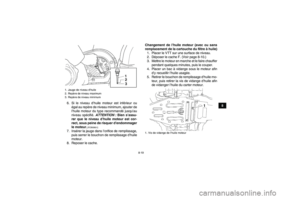 YAMAHA GRIZZLY 450 2010  Notices Demploi (in French) 8-19
8 6. Si le niveau d’huile moteur est inférieur ou
égal au repère de niveau minimum, ajouter de
l’huile moteur du type recommandé jusqu’au
niveau spécifié. ATTENTION : Bien s’assu-
r