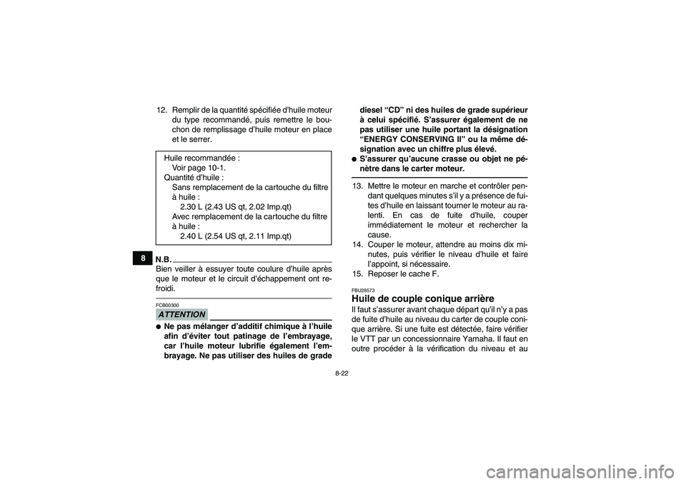 YAMAHA GRIZZLY 450 2010  Notices Demploi (in French) 8-22
812. Remplir de la quantité spécifiée d’huile moteur
du type recommandé, puis remettre le bou-
chon de remplissage d’huile moteur en place
et le serrer.
N.B.Bien veiller à essuyer toute 