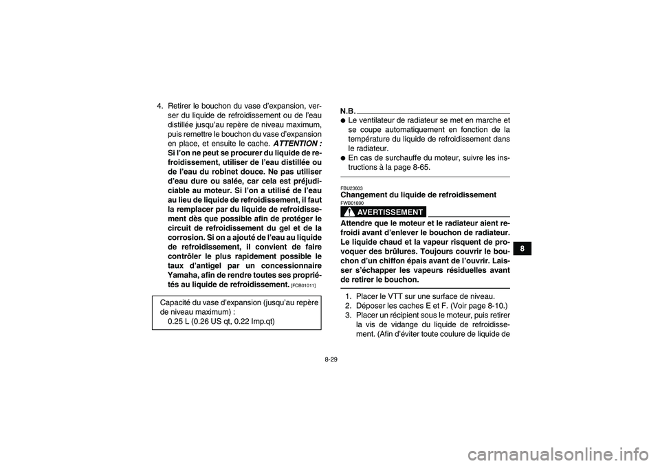 YAMAHA GRIZZLY 450 2010  Notices Demploi (in French) 8-29
8 4. Retirer le bouchon du vase d’expansion, ver-
ser du liquide de refroidissement ou de l’eau
distillée jusqu’au repère de niveau maximum,
puis remettre le bouchon du vase d’expansion