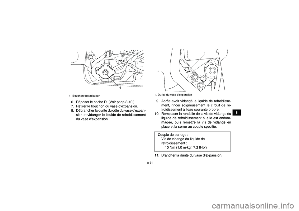 YAMAHA GRIZZLY 450 2010  Notices Demploi (in French) 8-31
8 6. Déposer le cache D. (Voir page 8-10.)
7. Retirer le bouchon du vase d’expansion.
8. Débrancher la durite du côté du vase d’expan-
sion et vidanger le liquide de refroidissement
du va