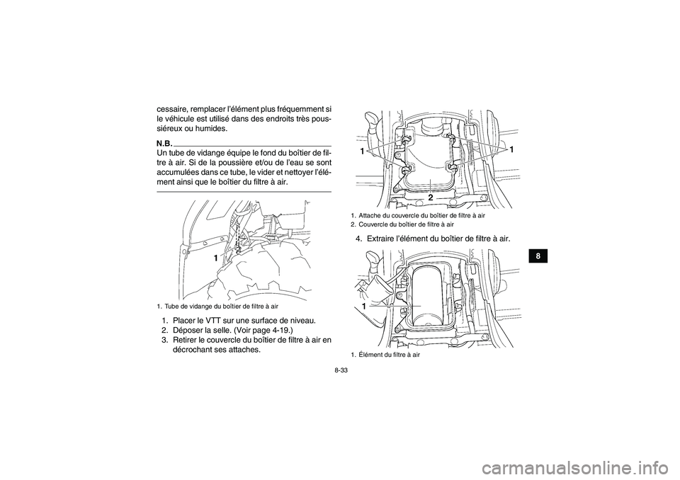 YAMAHA GRIZZLY 450 2010  Notices Demploi (in French) 8-33
8 cessaire, remplacer l’élément plus fréquemment si
le véhicule est utilisé dans des endroits très pous-
siéreux ou humides.
N.B.Un tube de vidange équipe le fond du boîtier de fil-
tr