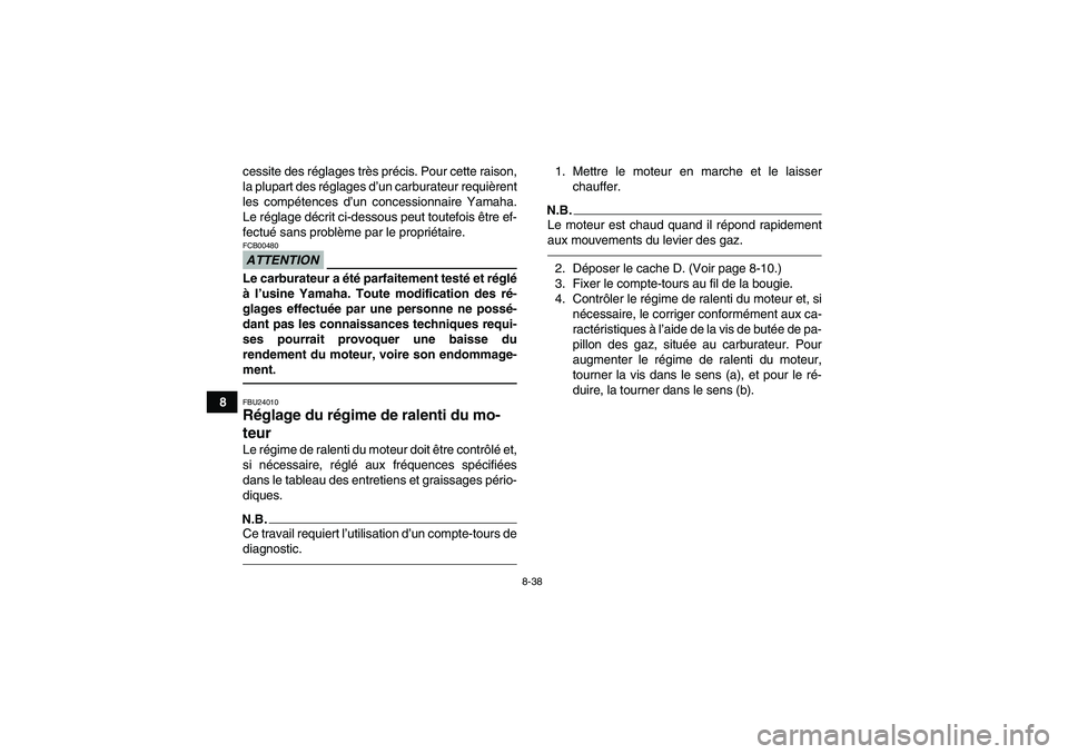 YAMAHA GRIZZLY 450 2010  Notices Demploi (in French) 8-38
8cessite des réglages très précis. Pour cette raison,
la plupart des réglages d’un carburateur requièrent
les compétences d’un concessionnaire Yamaha.
Le réglage décrit ci-dessous peu
