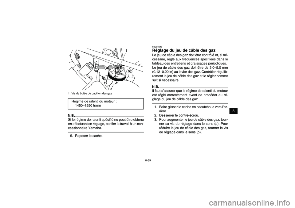 YAMAHA GRIZZLY 450 2010  Notices Demploi (in French) 8-39
8
N.B.Si le régime de ralenti spécifié ne peut être obtenu
en effectuant ce réglage, confier le travail à un con-
cessionnaire Yamaha.5. Reposer le cache.
FBU24045Réglage du jeu de câble 