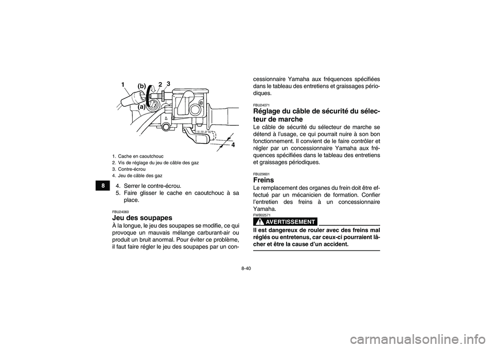 YAMAHA GRIZZLY 450 2010  Notices Demploi (in French) 8-40
8
4. Serrer le contre-écrou.
5. Faire glisser le cache en caoutchouc à sa
place.
FBU24060Jeu des soupapes À la longue, le jeu des soupapes se modifie, ce qui
provoque un mauvais mélange carbu