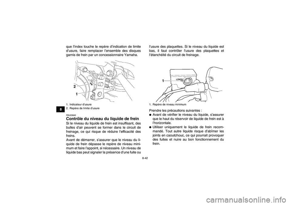 YAMAHA GRIZZLY 450 2010  Notices Demploi (in French) 8-42
8que l’index touche le repère d’indication de limite
d’usure, faire remplacer l’ensemble des disques
garnis de frein par un concessionnaire Yamaha.
FBU29840Contrôle du niveau du liquide