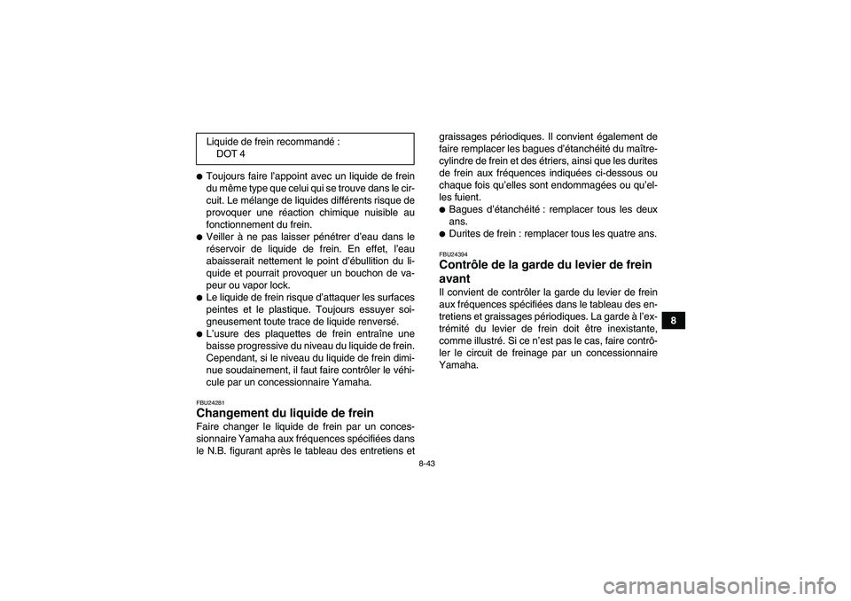 YAMAHA GRIZZLY 450 2010  Notices Demploi (in French) 8-43
8
Toujours faire l’appoint avec un liquide de frein
du même type que celui qui se trouve dans le cir-
cuit. Le mélange de liquides différents risque de
provoquer une réaction chimique nuis