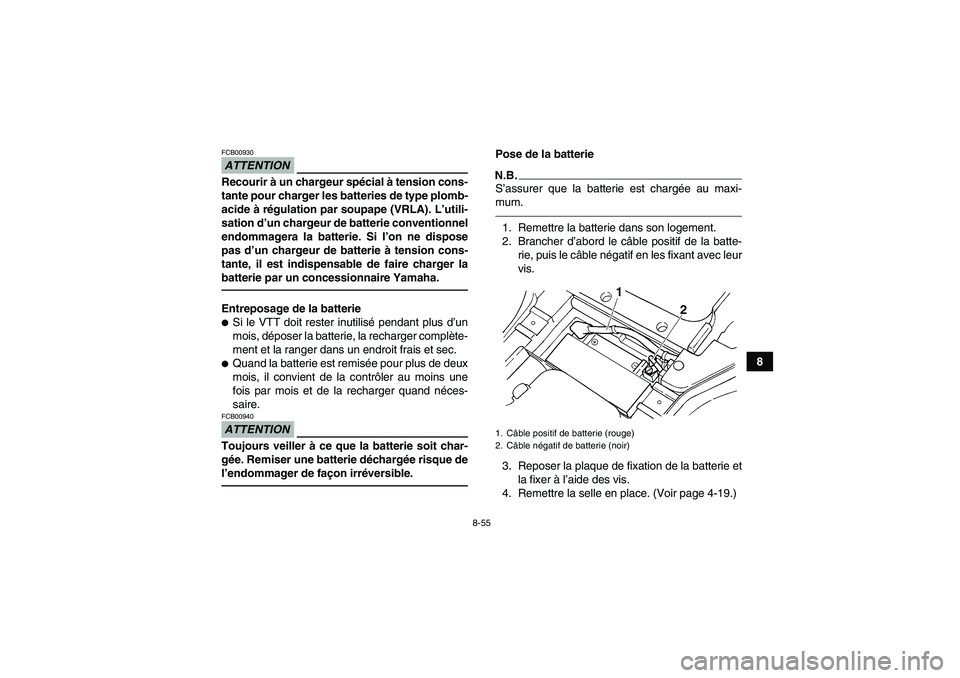 YAMAHA GRIZZLY 450 2010  Notices Demploi (in French) 8-55
8
ATTENTIONFCB00930Recourir à un chargeur spécial à tension cons-
tante pour charger les batteries de type plomb-
acide à régulation par soupape (VRLA). L’utili-
sation d’un chargeur de 