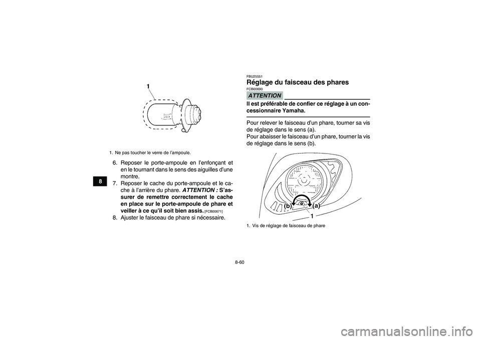 YAMAHA GRIZZLY 450 2010  Notices Demploi (in French) 8-60
86. Reposer le porte-ampoule en l’enfonçant et
en le tournant dans le sens des aiguilles d’une
montre.
7. Reposer le cache du porte-ampoule et le ca-
che à l’arrière du phare. ATTENTION 