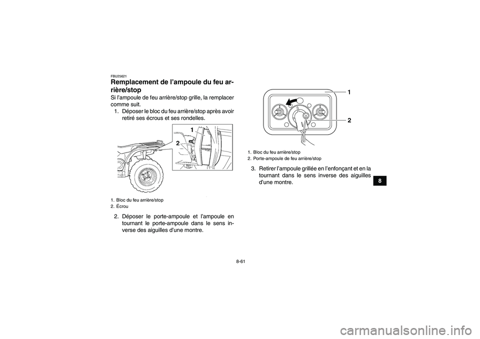 YAMAHA GRIZZLY 450 2010  Notices Demploi (in French) 8-61
8
FBU25621Remplacement de l’ampoule du feu ar-
rière/stop Si l’ampoule de feu arrière/stop grille, la remplacer
comme suit.
1. Déposer le bloc du feu arrière/stop après avoir
retiré ses