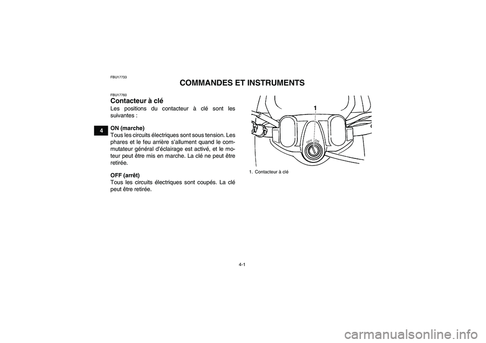 YAMAHA GRIZZLY 450 2010  Notices Demploi (in French) 4-1
4
FBU17733
COMMANDES ET INSTRUMENTS
FBU17760Contacteur à clé Les positions du contacteur à clé sont les
suivantes :
ON (marche)
Tous les circuits électriques sont sous tension. Les
phares et 