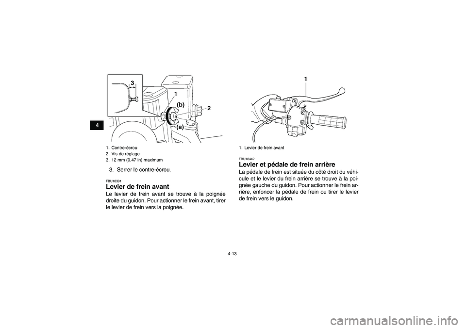 YAMAHA GRIZZLY 450 2010  Notices Demploi (in French) 4-13
4
3. Serrer le contre-écrou.
FBU18391Levier de frein avant Le levier de frein avant se trouve à la poignée
droite du guidon. Pour actionner le frein avant, tirer
le levier de frein vers la poi