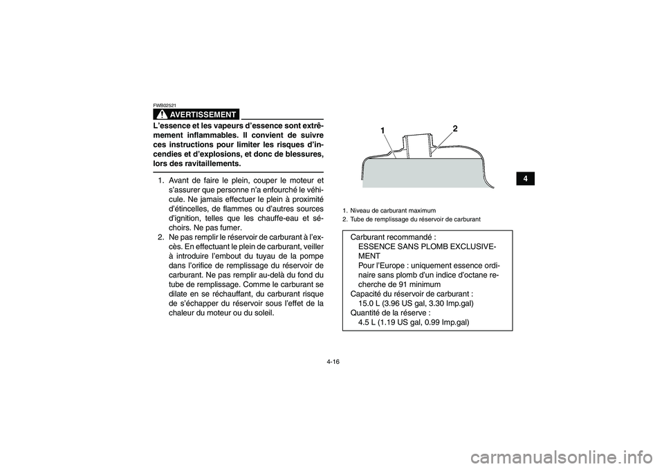 YAMAHA GRIZZLY 450 2010  Notices Demploi (in French) 4-16
4
AVERTISSEMENT
FWB02521L’essence et les vapeurs d’essence sont extrê-
mement inflammables. Il convient de suivre
ces instructions pour limiter les risques d’in-
cendies et d’explosions,