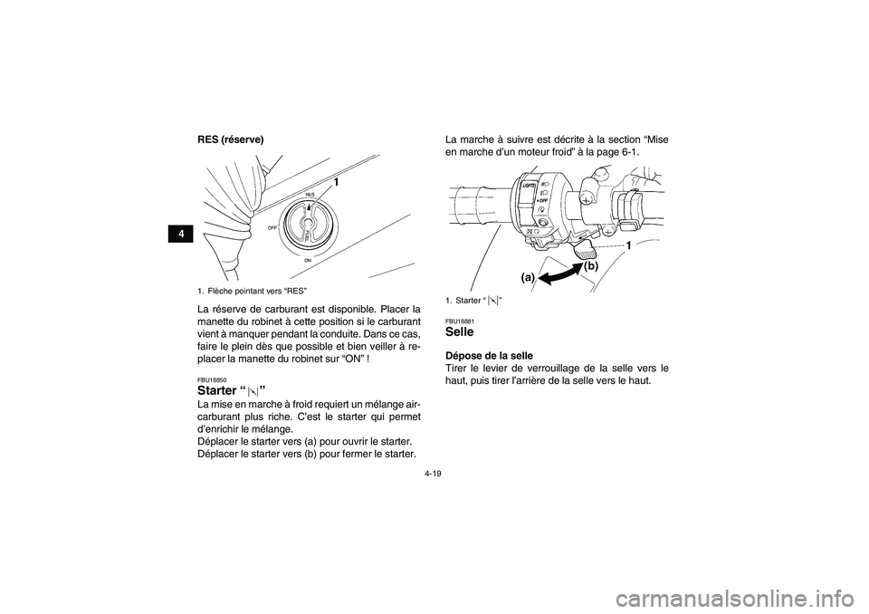 YAMAHA GRIZZLY 450 2010  Notices Demploi (in French) 4-19
4RES (réserve)
La réserve de carburant est disponible. Placer la
manette du robinet à cette position si le carburant
vient à manquer pendant la conduite. Dans ce cas,
faire le plein dès que 