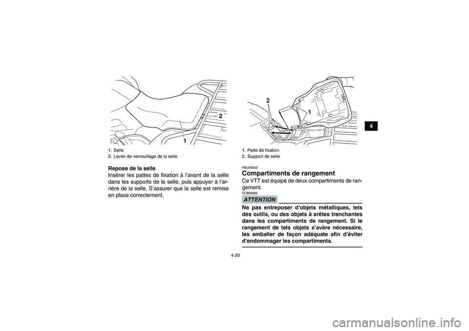 YAMAHA GRIZZLY 450 2010  Notices Demploi (in French) 4-20
4
Repose de la selle
Insérer les pattes de fixation à l’avant de la selle
dans les supports de la selle, puis appuyer à l’ar-
rière de la selle. S’assurer que la selle est remise
en pla