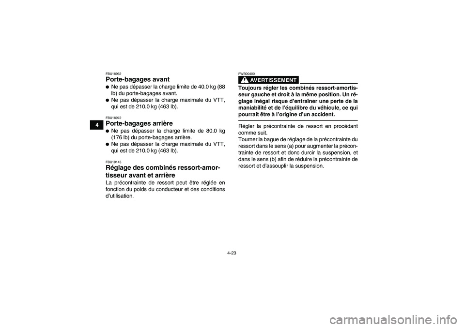 YAMAHA GRIZZLY 450 2010  Notices Demploi (in French) 4-23
4
FBU18962Porte-bagages avant Ne pas dépasser la charge limite de 40.0 kg (88
lb) du porte-bagages avant.Ne pas dépasser la charge maximale du VTT,
qui est de 210.0 kg (463 lb).FBU18972Porte-