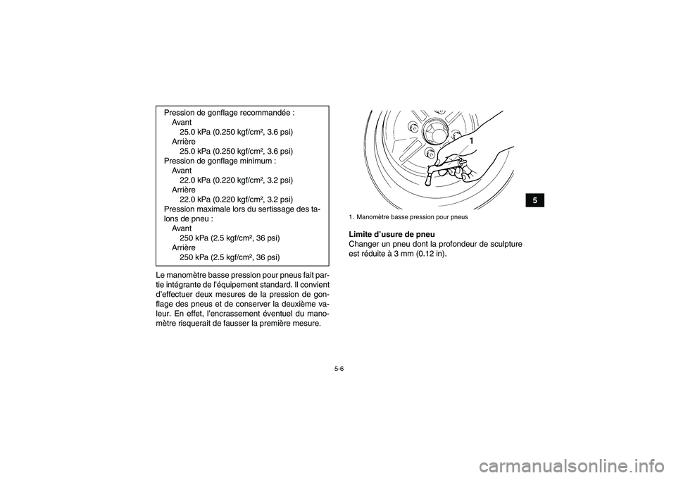 YAMAHA GRIZZLY 450 2010  Notices Demploi (in French) 5-6
5
Le manomètre basse pression pour pneus fait par-
tie intégrante de l’équipement standard. Il convient
d’effectuer deux mesures de la pression de gon-
flage des pneus et de conserver la de