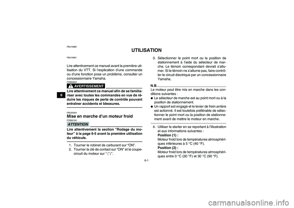 YAMAHA GRIZZLY 450 2010  Notices Demploi (in French) 6-1
6
FBU19880
UTILISATION
FBU19901Lire attentivement ce manuel avant la première uti-
lisation du VTT. Si l’explication d’une commande
ou d’une fonction pose un problème, consulter un
concess