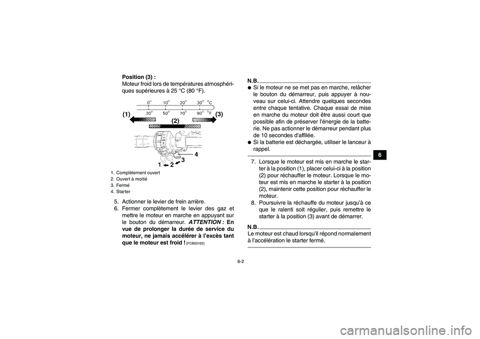 YAMAHA GRIZZLY 450 2010  Notices Demploi (in French) 6-2
6 Position (3) :
Moteur froid lors de températures atmosphéri-
ques supérieures à 25 °C (80 °F).
5. Actionner le levier de frein arrière.
6. Fermer complètement le levier des gaz et
mettre